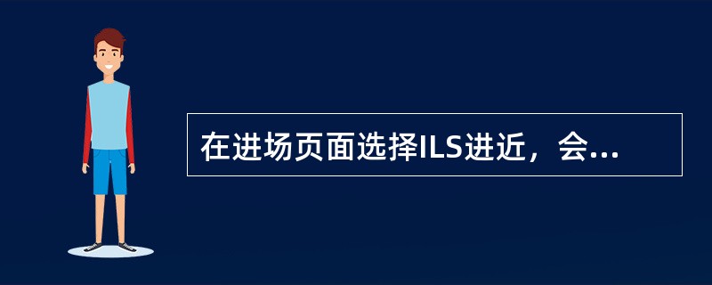在进场页面选择ILS进近，会自动：（）.