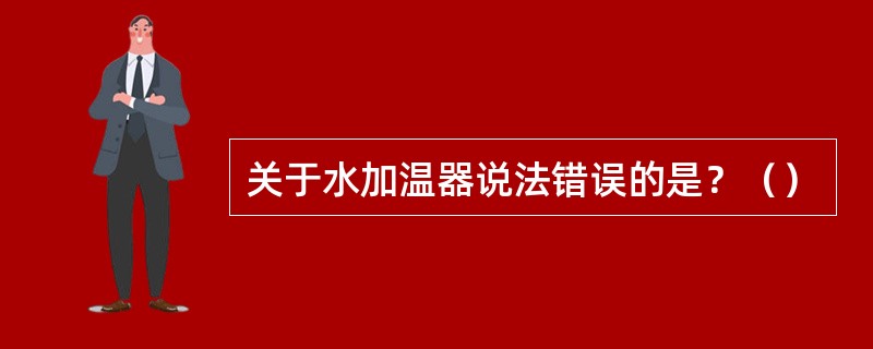 关于水加温器说法错误的是？（）