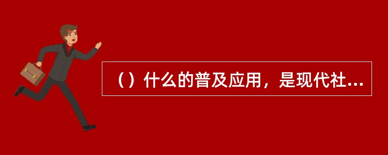 （）什么的普及应用，是现代社会的一个显著标志。