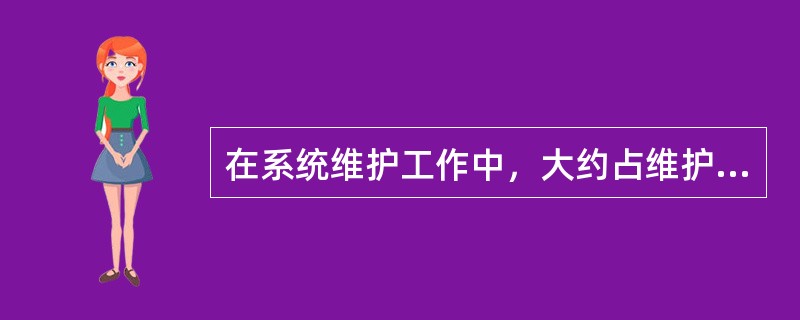 在系统维护工作中，大约占维护工作量四分之一的是（）