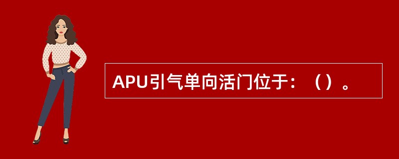 APU引气单向活门位于：（）。