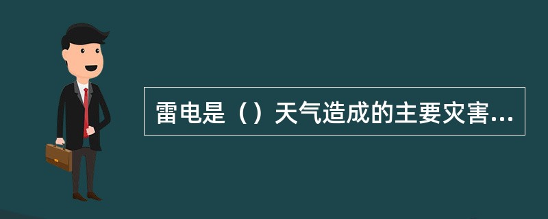 雷电是（）天气造成的主要灾害之一。