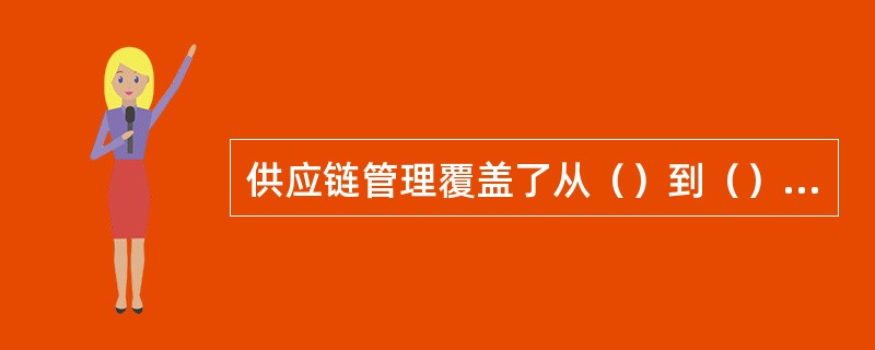 供应链管理覆盖了从（）到（）的全部过程。