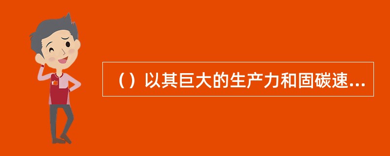 （）以其巨大的生产力和固碳速率成为重要的固碳“原料”。