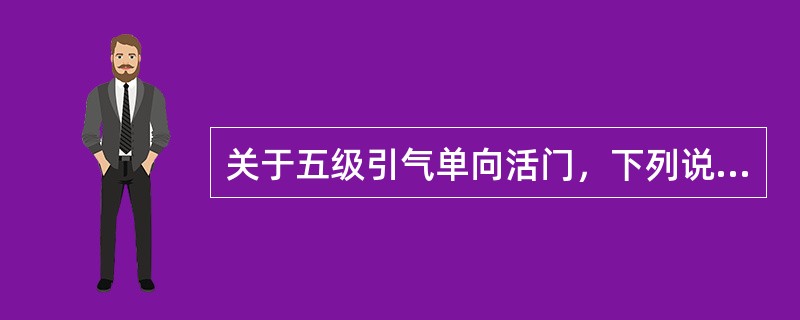 关于五级引气单向活门，下列说法错误的是：（）。