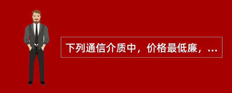 下列通信介质中，价格最低廉，安装维护方便的是（）