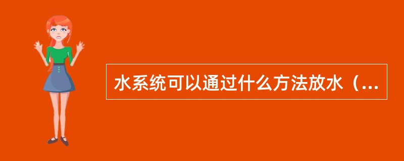 水系统可以通过什么方法放水（）？