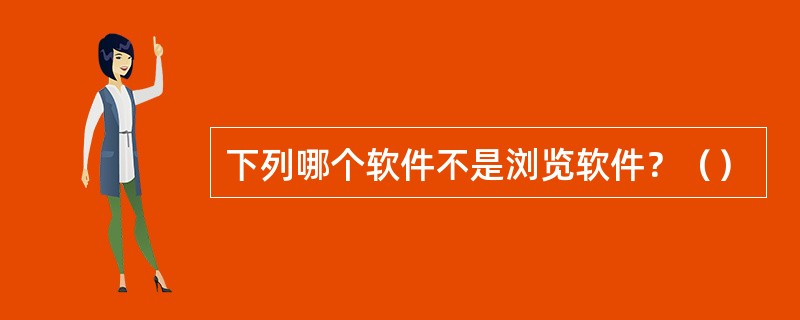 下列哪个软件不是浏览软件？（）