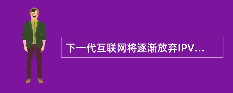 下一代互联网将逐渐放弃IPV4，启用（）地址协议。