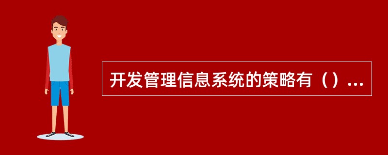 开发管理信息系统的策略有（）和（）两种。