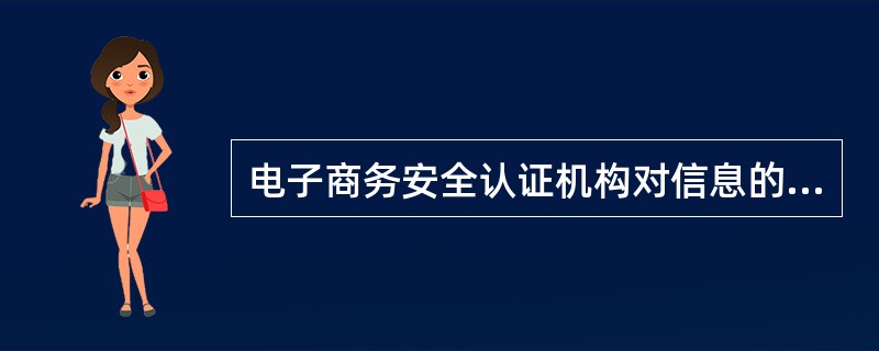 电子商务安全认证机构对信息的认证不提供的功能是（）。