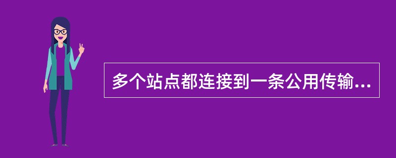 多个站点都连接到一条公用传输线上的网络拓扑结构是（）