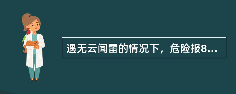 遇无云闻雷的情况下，危险报8Ns9hshs编报应为（）。