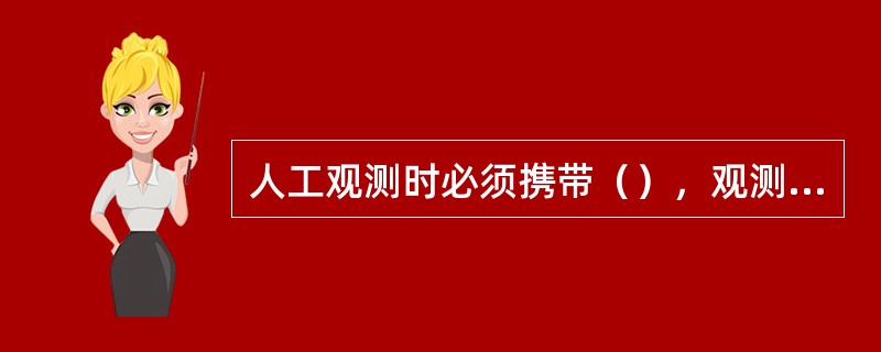 人工观测时必须携带（），观测（），记录（）。