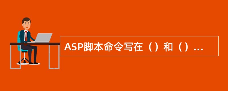 ASP脚本命令写在（）和（）两个符号之间。