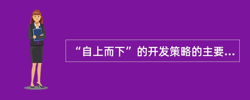 “自上而下”的开发策略的主要优点是（）