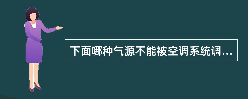 下面哪种气源不能被空调系统调节（）.