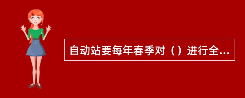 自动站要每年春季对（）进行全面检查，对（）进行复测。