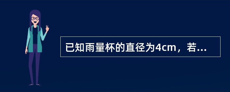 已知雨量杯的直径为4cm，若用它来测量口径20cm的雨量器收集的降水量、雨量杯的