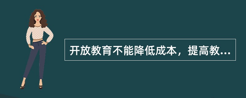 开放教育不能降低成本，提高教育资源的利用。