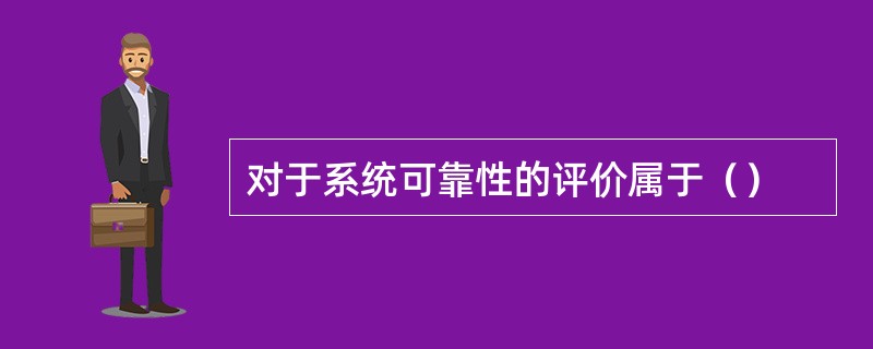 对于系统可靠性的评价属于（）