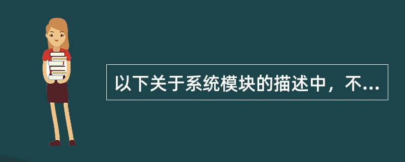 以下关于系统模块的描述中，不正确的是（）