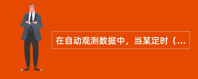 在自动观测数据中，当某定时（）数据缺测时，不能用前、后两定时数据内插求得。