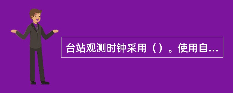 台站观测时钟采用（）。使用自动气象站的地面气象观测站以（）。