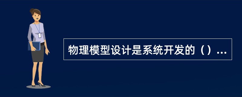 物理模型设计是系统开发的（）阶段的任务。