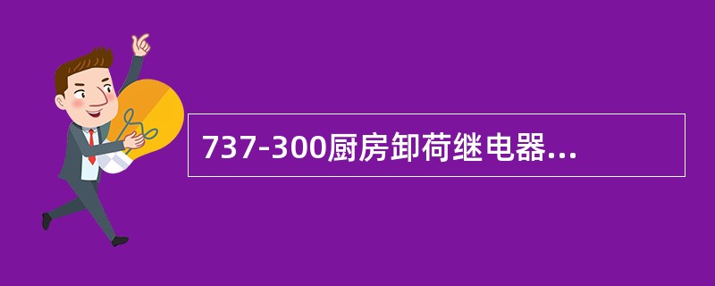 737-300厨房卸荷继电器的位置在（）。