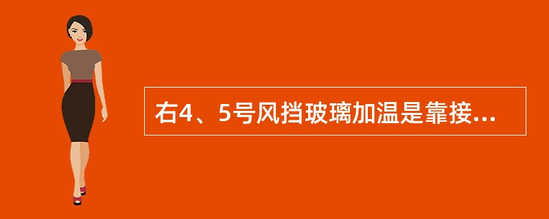 右4、5号风挡玻璃加温是靠接通（）。