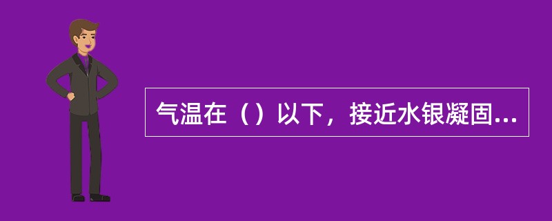 气温在（）以下，接近水银凝固点时，改用酒精温度表观测气温。