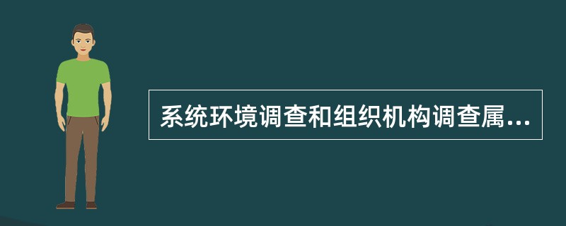 系统环境调查和组织机构调查属于（）调查内容。