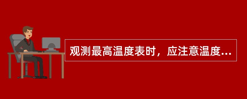 观测最高温度表时，应注意温度表的水银柱有无上滑（）的现象。