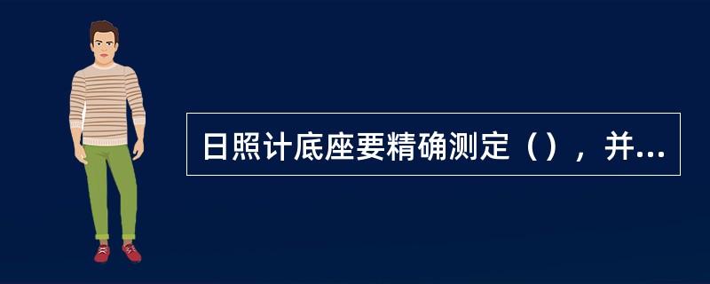 日照计底座要精确测定（），并标出标记。