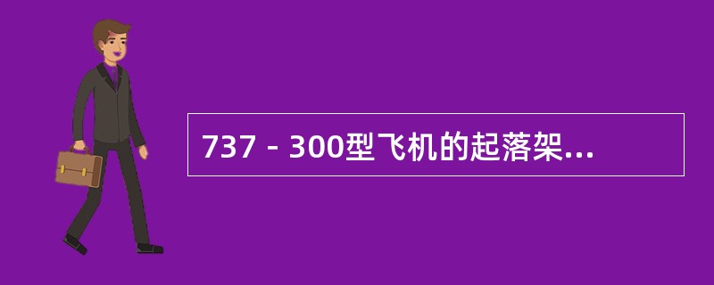 737－300型飞机的起落架选择活门的作用是：（）.