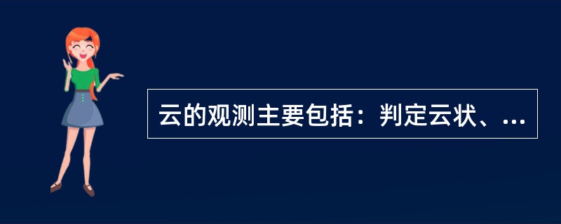 云的观测主要包括：判定云状、估计云量、测定云高和（）。