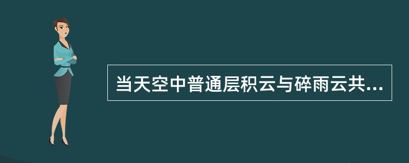 当天空中普通层积云与碎雨云共存，当碎雨云云量（），CL应编报7。