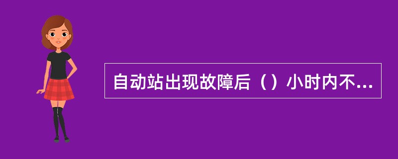 自动站出现故障后（）小时内不能恢复正常工作时，要统计站（组）错。