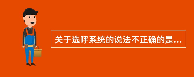 关于选呼系统的说法不正确的是：（）.