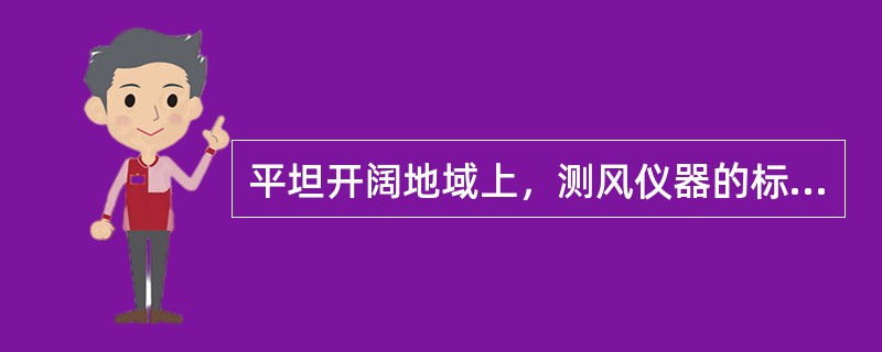 平坦开阔地域上，测风仪器的标准安置高度是地面以上（）m。开阔地域的定义是风速表与