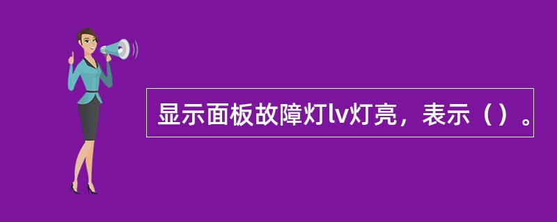 显示面板故障灯lv灯亮，表示（）。