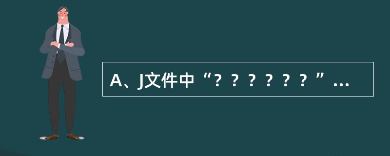 A、J文件中“？？？？？？”表示（）。