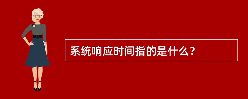 系统响应时间指的是什么？