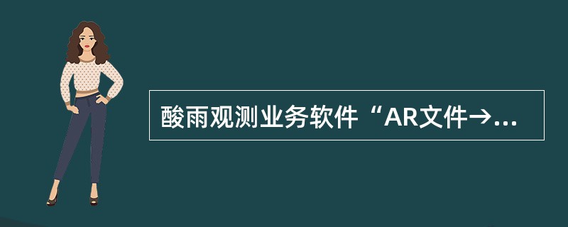 酸雨观测业务软件“AR文件→S文件”时，需要人工输入的项目包括（）.