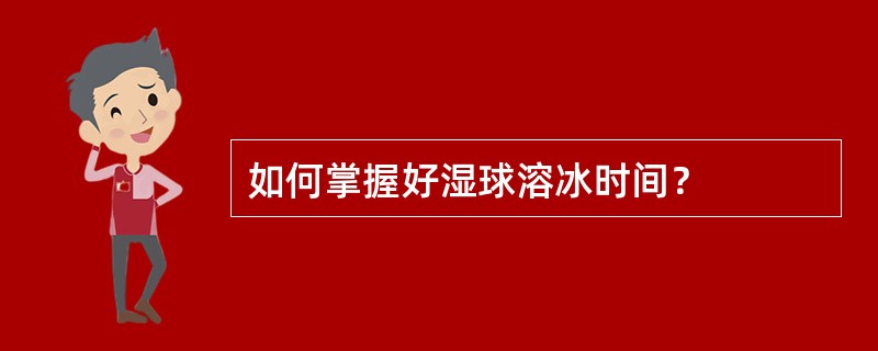 如何掌握好湿球溶冰时间？