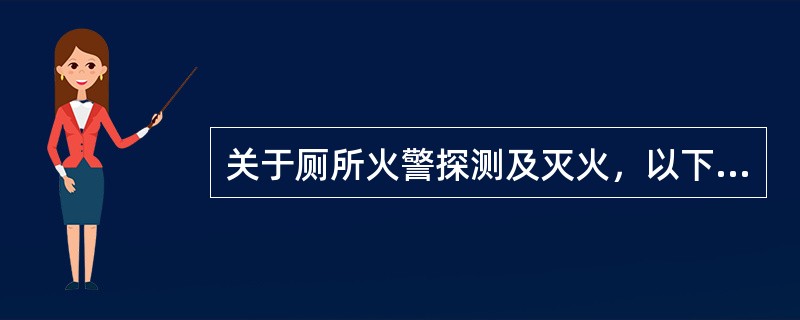 关于厕所火警探测及灭火，以下哪种叙述正确：（）。