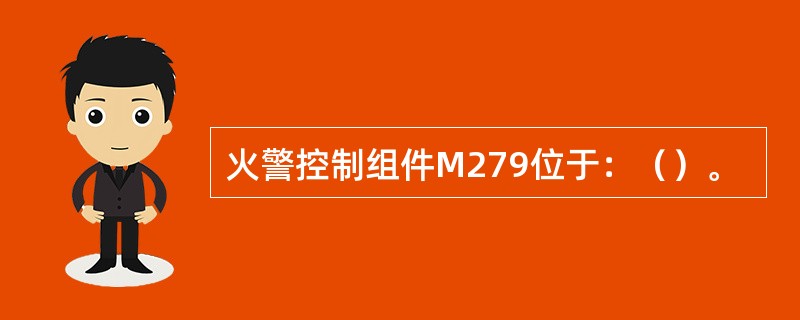 火警控制组件M279位于：（）。