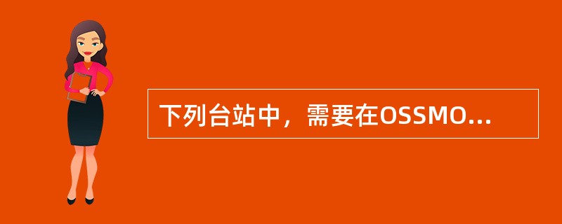 下列台站中，需要在OSSMO2004软件中补充气候月报历史数据的有（）.
