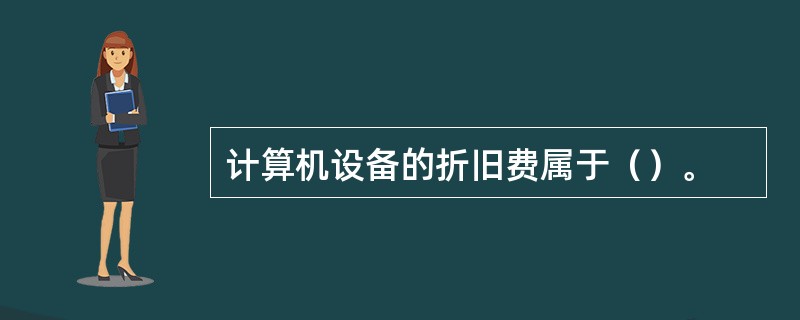 计算机设备的折旧费属于（）。